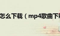 mp4歌曲怎么下载（mp4歌曲下载方法）