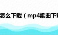 mp4歌曲怎么下载（mp4歌曲下载方法）