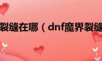 dnf魔界裂缝在哪（dnf魔界裂缝位置）