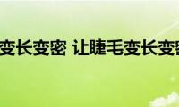 怎样使睫毛变长变密(让睫毛变长变密的方法)