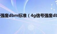 4g网络信号强度dbm标准（4g信号强度dbm标准）