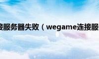 wegame连接服务器失败（wegame连接服务器失败）