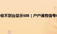 户户通有信号收不到台显示t08（户户通有信号收不到台）