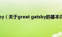 great(gatsby（关于great gatsby的基本详情介绍）)