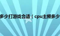 cpu主频多少打游戏合适（cpu主频多少合适）