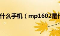 mp1602是什么手机（mp1602是什么手机）