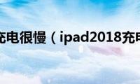 ipad2018充电很慢（ipad2018充电要多久）