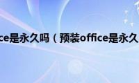 预装office是永久吗（预装office是永久的吗）