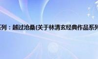 林清玄经典作品系列：越过沧桑(关于林清玄经典作品系列：越过沧桑的简介)