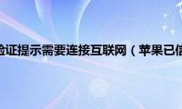 苹果已信任无法验证提示需要连接互联网（苹果已信任无法验证）