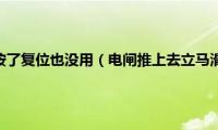 电闸推不上去按了复位也没用（电闸推上去立马滑下来按了复位也没用）