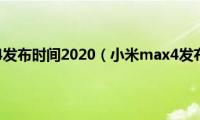 小米max4发布时间2020（小米max4发布时间）