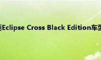 三菱奕歌：三菱Eclipse(Cross Black Edition车型最新消息海外曝光)