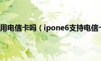 ip6可以用电信卡吗（ipone6支持电信卡吗）