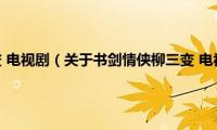 书剑情侠柳三变(电视剧（关于书剑情侠柳三变 电视剧的基本详情介绍）)