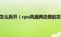 cpu风扇怎么拆开（cpu风扇两边摁的怎么拆）