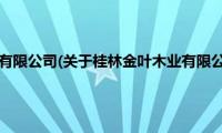 桂林金叶木业有限公司(关于桂林金叶木业有限公司的简介)