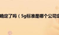 5g标准确定了吗（5g标准是哪个公司定的）