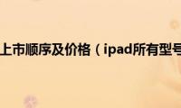 ipad所有型号上市顺序及价格（ipad所有型号上市顺序）