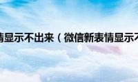 微信新表情显示不出来（微信新表情显示不出来）