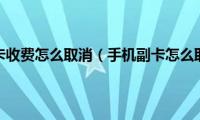 手机副卡收费怎么取消（手机副卡怎么取消）