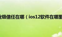 ios12企业级信任在哪（ios12软件在哪里信任）