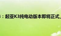 起亚k3：起亚K3纯电动版本即将正式上市