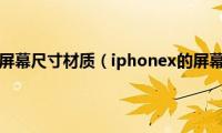 iphonex屏幕尺寸材质（iphonex的屏幕材质）