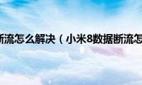 小米8手机断流怎么解决（小米8数据断流怎么解决）