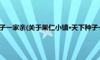 果仁小镇·天下种子一家亲(关于果仁小镇·天下种子一家亲的简介)