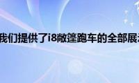 宝马终于为我们提供了i8敞篷跑车的全部展示和细节