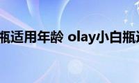 olay小白瓶适用年龄(olay小白瓶适合哪些人群)