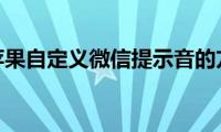 分享苹果自定义微信提示音的方法