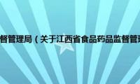 江西省食品药品监督管理局（关于江西省食品药品监督管理局的基本详情介绍）