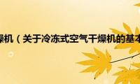 冷冻式空气干燥机（关于冷冻式空气干燥机的基本详情介绍）