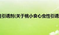 桃小食心虫性引诱剂(关于桃小食心虫性引诱剂的简介)