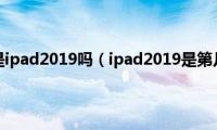 ipad第六代是ipad2019吗（ipad2019是第几代ipad）