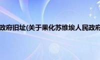 果化苏维埃人民政府旧址(关于果化苏维埃人民政府旧址的简介)