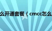 cmcc怎么开通套餐（cmcc怎么开通）