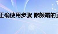 修颜霜的正确使用步骤(修颜霜的正确使用是哪一步)