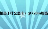 笔记本gt720m相当于什么显卡（gt720m相当于什么显卡）