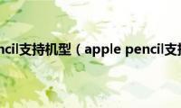 apple(pencil支持机型（apple pencil支持机型）)