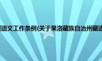 果洛藏族自治州藏语文工作条例(关于果洛藏族自治州藏语文工作条例的简介)