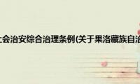 果洛藏族自治州社会治安综合治理条例(关于果洛藏族自治州社会治安综合治理条例的简介)