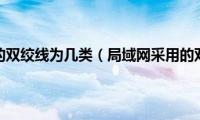 局域网采用的双绞线为几类（局域网采用的双绞线为）