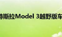 model3：特斯拉Model(3越野版车型图曝光)