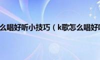 k歌怎么唱好听小技巧（k歌怎么唱好听）