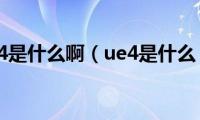 ue4是什么啊（ue4是什么）