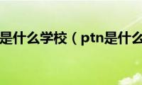 ptn是什么学校（ptn是什么）