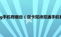 双卡双待双通5g手机有哪些（双卡双待双通手机有哪些型号）